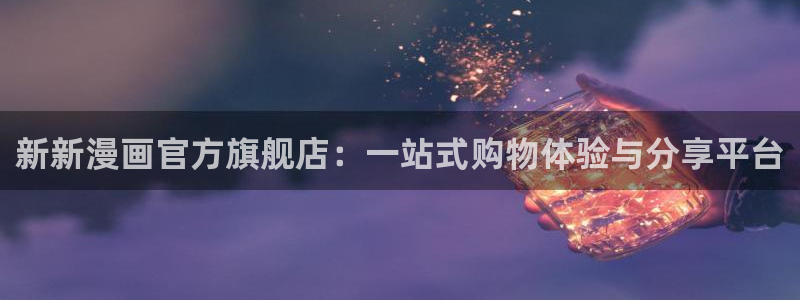 漫画之家1.6.6下载安装：新新漫画官方旗舰店：一站式购物体验与分享平台