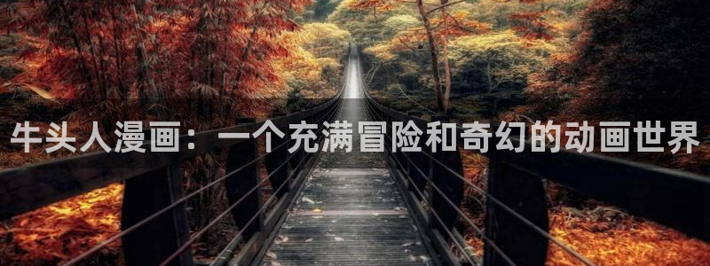 漫画之家免费入口：牛头人漫画：一个充满冒险和奇幻的动画世界