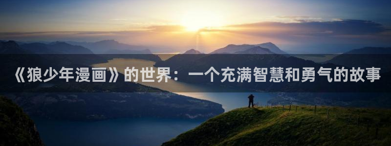 漫画之家怎么看漫画全集：《狼少年漫画》的世界：一个充满智慧和勇气的故事