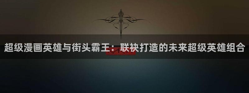 漫画之家官网：超级漫画英雄与街头霸王：联袂打造的未来超级英雄组合