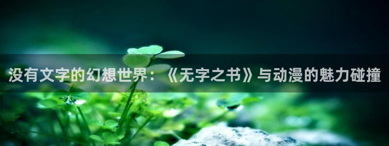 漫画之家app官方下载：没有文字的幻想世界：《无字之书》与动漫的魅力碰撞