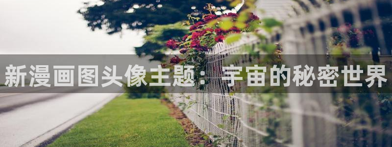 漫画之家官方下网：新漫画图头像主题：宇宙的秘密世界