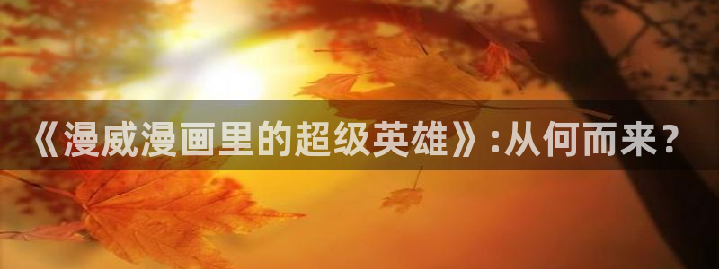 拳愿阿修罗漫画之家：《漫威漫画里的超级英雄》:从何而来？